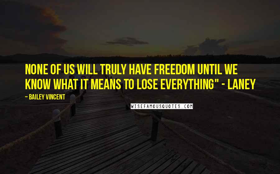 Bailey Vincent Quotes: None of us will truly have freedom until we know what it means to lose everything" - Laney