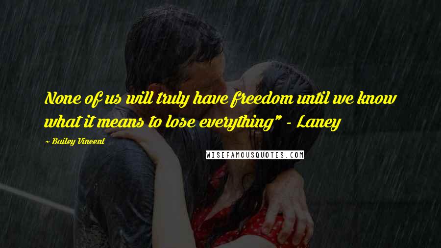 Bailey Vincent Quotes: None of us will truly have freedom until we know what it means to lose everything" - Laney