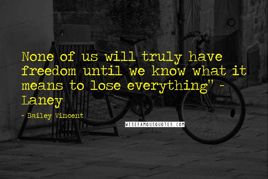 Bailey Vincent Quotes: None of us will truly have freedom until we know what it means to lose everything" - Laney