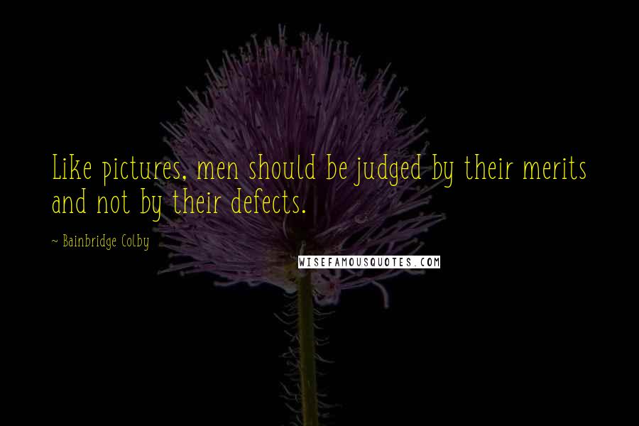 Bainbridge Colby Quotes: Like pictures, men should be judged by their merits and not by their defects.