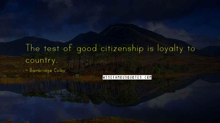 Bainbridge Colby Quotes: The test of good citizenship is loyalty to country.