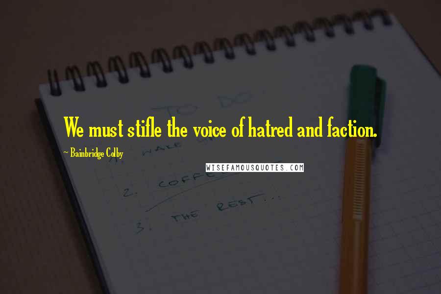 Bainbridge Colby Quotes: We must stifle the voice of hatred and faction.
