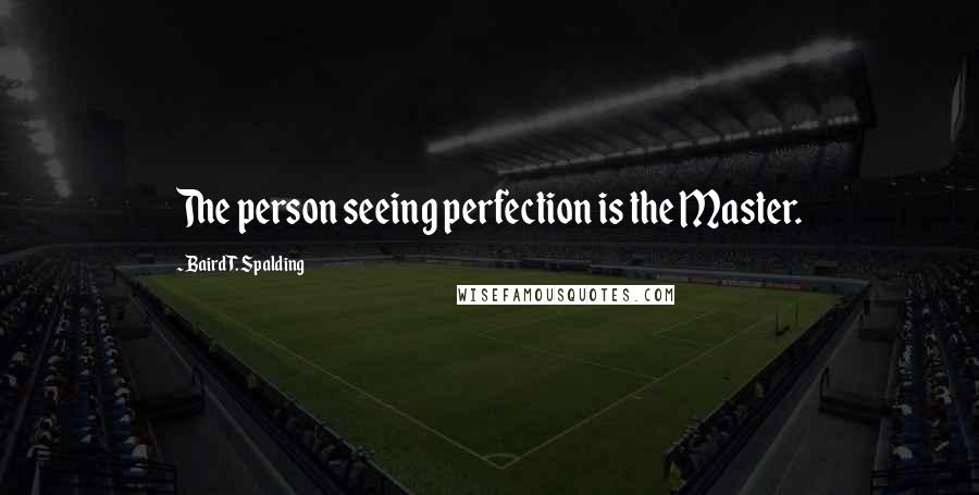 Baird T. Spalding Quotes: The person seeing perfection is the Master.