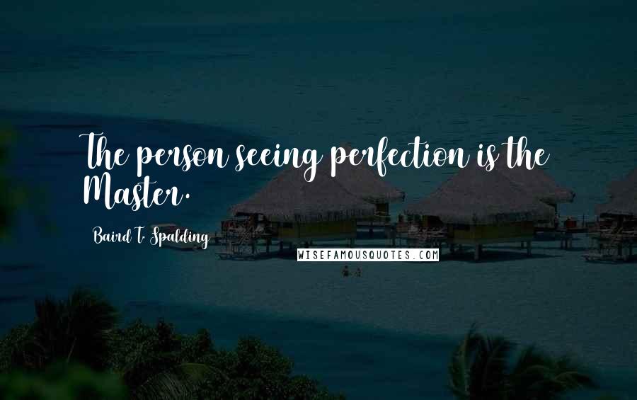 Baird T. Spalding Quotes: The person seeing perfection is the Master.