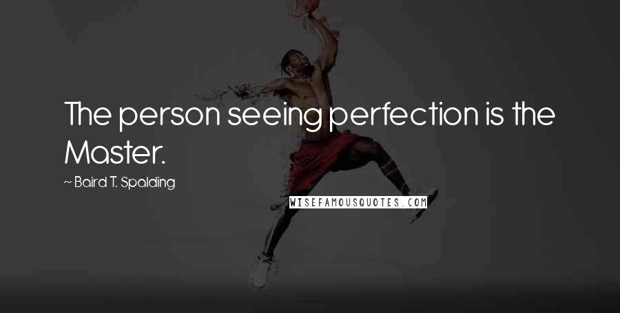 Baird T. Spalding Quotes: The person seeing perfection is the Master.