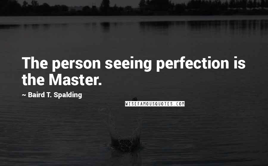 Baird T. Spalding Quotes: The person seeing perfection is the Master.