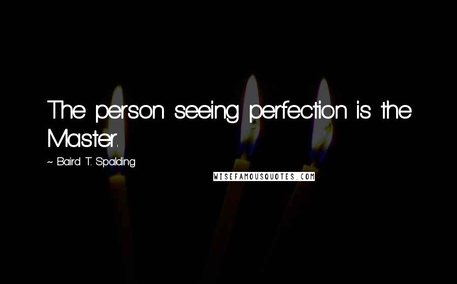 Baird T. Spalding Quotes: The person seeing perfection is the Master.