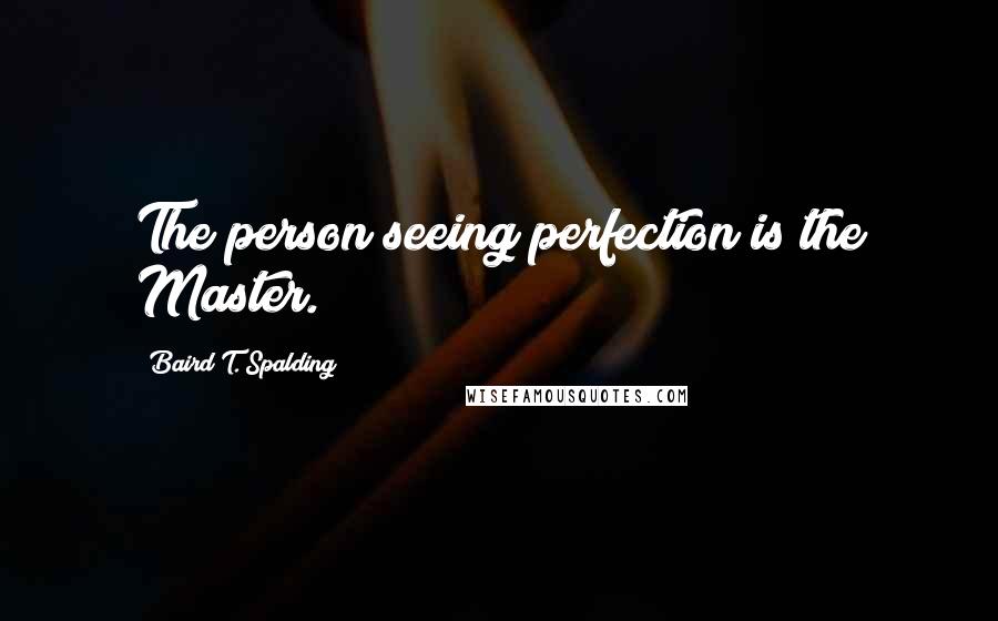 Baird T. Spalding Quotes: The person seeing perfection is the Master.