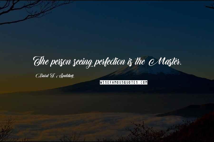 Baird T. Spalding Quotes: The person seeing perfection is the Master.