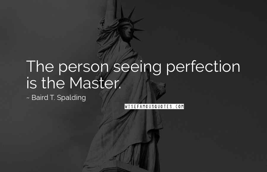 Baird T. Spalding Quotes: The person seeing perfection is the Master.