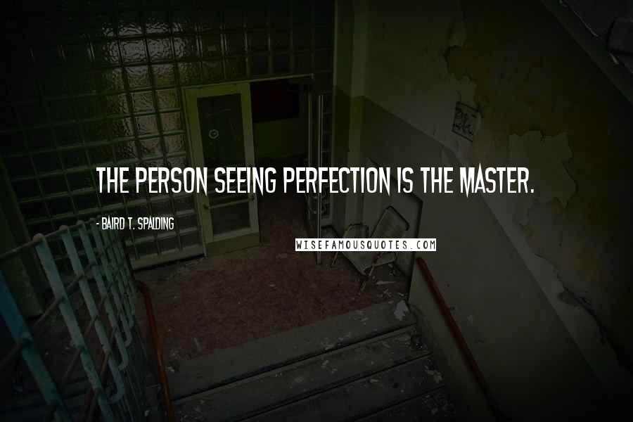 Baird T. Spalding Quotes: The person seeing perfection is the Master.