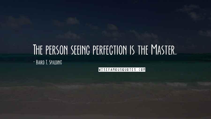 Baird T. Spalding Quotes: The person seeing perfection is the Master.