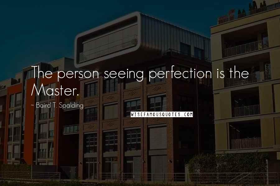 Baird T. Spalding Quotes: The person seeing perfection is the Master.