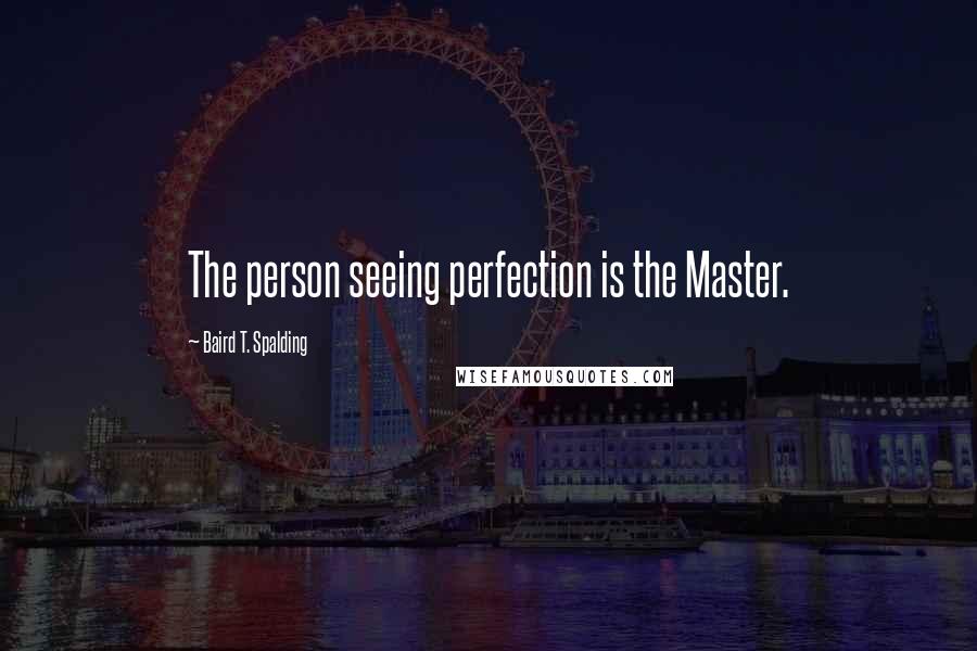 Baird T. Spalding Quotes: The person seeing perfection is the Master.