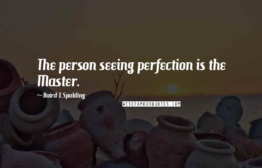 Baird T. Spalding Quotes: The person seeing perfection is the Master.