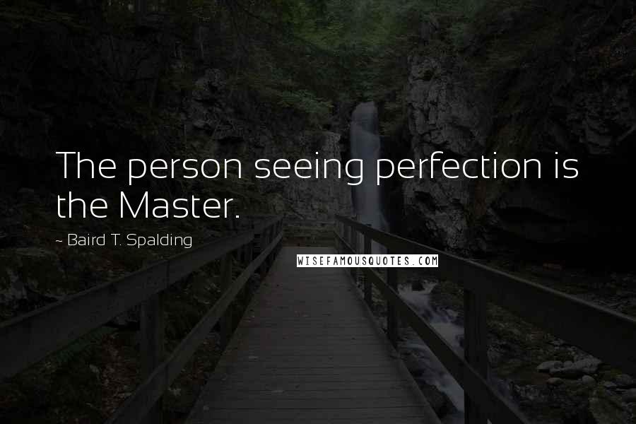 Baird T. Spalding Quotes: The person seeing perfection is the Master.