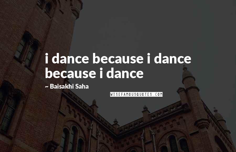 Baisakhi Saha Quotes: i dance because i dance because i dance