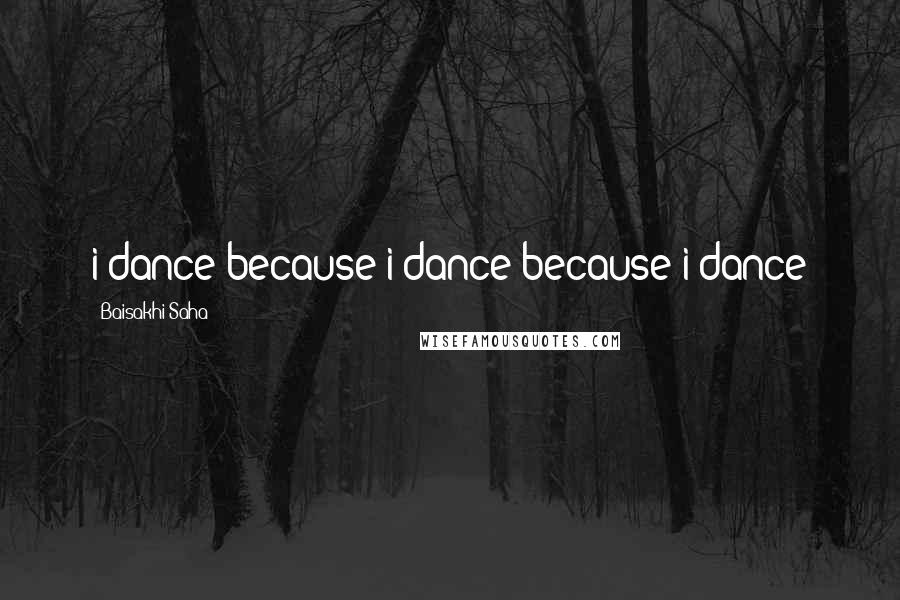 Baisakhi Saha Quotes: i dance because i dance because i dance