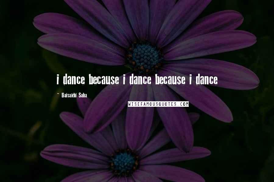 Baisakhi Saha Quotes: i dance because i dance because i dance