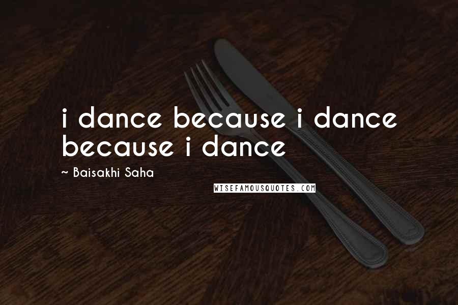 Baisakhi Saha Quotes: i dance because i dance because i dance