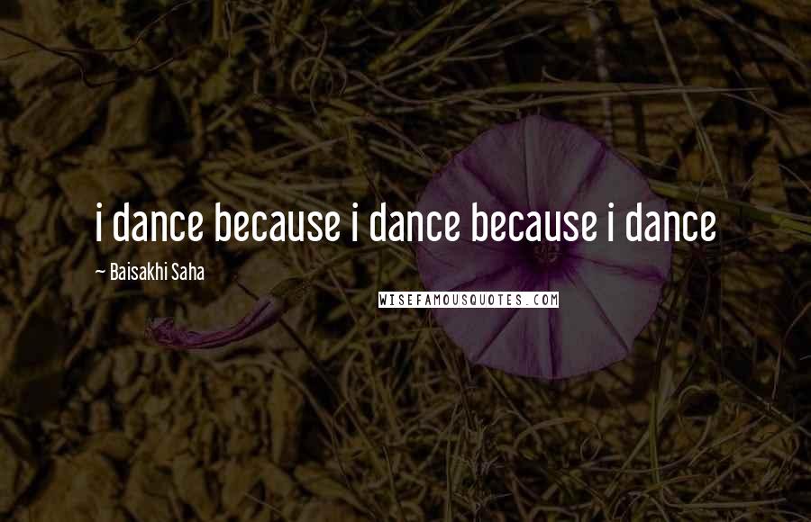 Baisakhi Saha Quotes: i dance because i dance because i dance