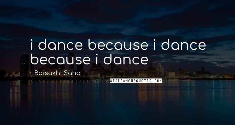 Baisakhi Saha Quotes: i dance because i dance because i dance