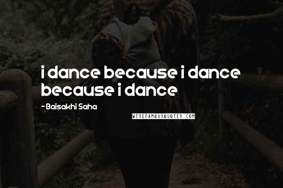 Baisakhi Saha Quotes: i dance because i dance because i dance