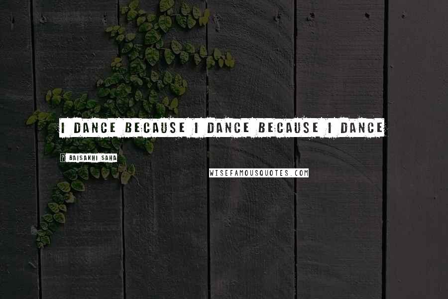 Baisakhi Saha Quotes: i dance because i dance because i dance