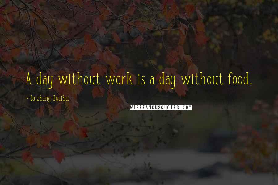 Baizhang Huaihai Quotes: A day without work is a day without food.