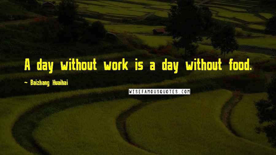 Baizhang Huaihai Quotes: A day without work is a day without food.