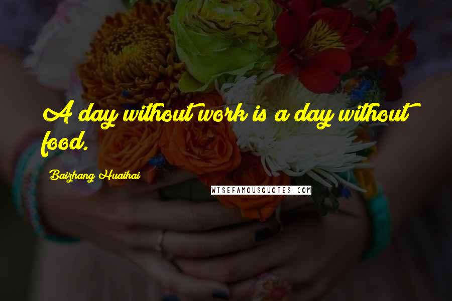 Baizhang Huaihai Quotes: A day without work is a day without food.