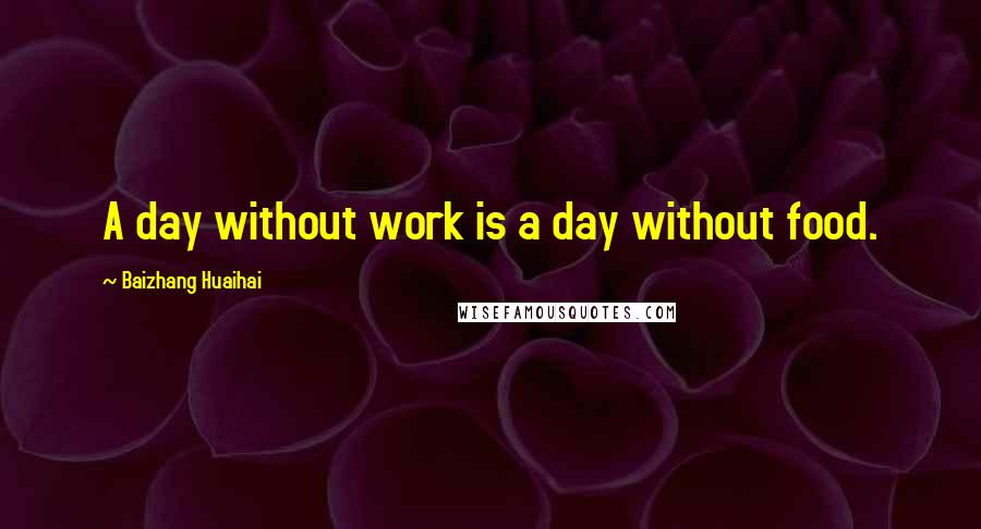 Baizhang Huaihai Quotes: A day without work is a day without food.