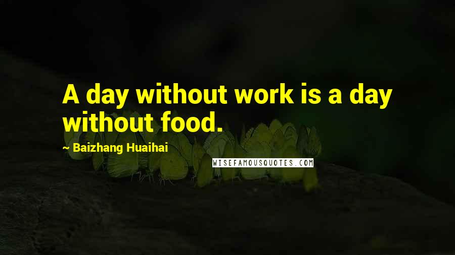 Baizhang Huaihai Quotes: A day without work is a day without food.