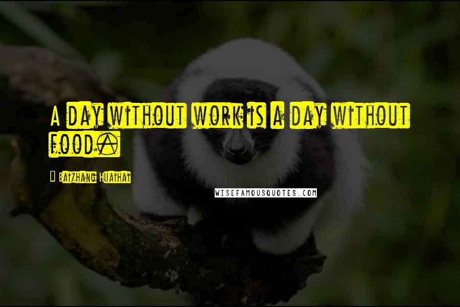 Baizhang Huaihai Quotes: A day without work is a day without food.