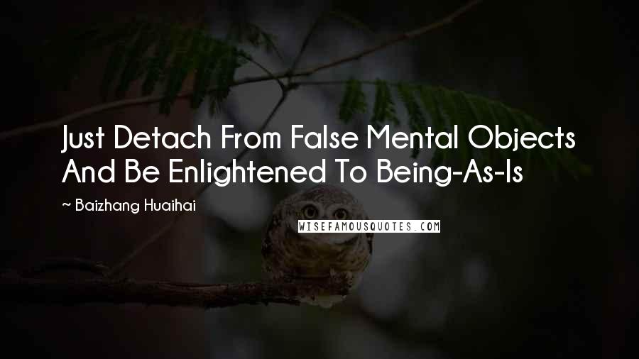 Baizhang Huaihai Quotes: Just Detach From False Mental Objects And Be Enlightened To Being-As-Is