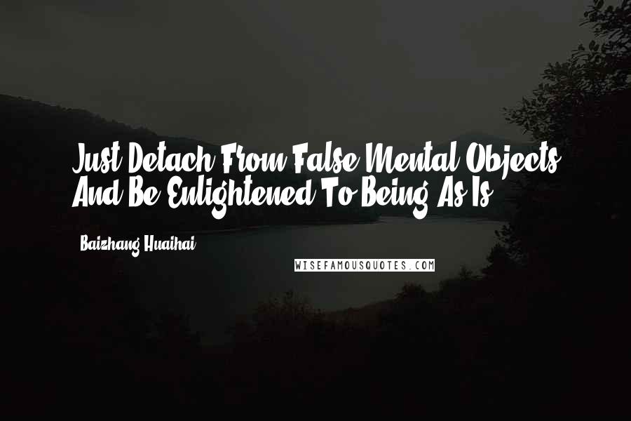 Baizhang Huaihai Quotes: Just Detach From False Mental Objects And Be Enlightened To Being-As-Is