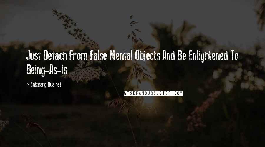 Baizhang Huaihai Quotes: Just Detach From False Mental Objects And Be Enlightened To Being-As-Is