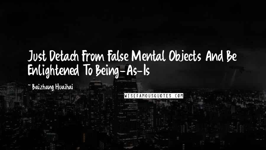 Baizhang Huaihai Quotes: Just Detach From False Mental Objects And Be Enlightened To Being-As-Is