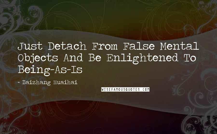 Baizhang Huaihai Quotes: Just Detach From False Mental Objects And Be Enlightened To Being-As-Is