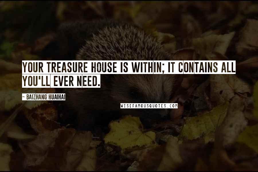 Baizhang Huaihai Quotes: Your treasure house is within; it contains all you'll ever need.