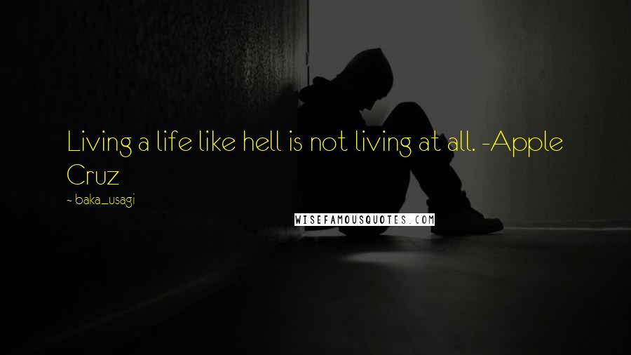 Baka_usagi Quotes: Living a life like hell is not living at all. -Apple Cruz