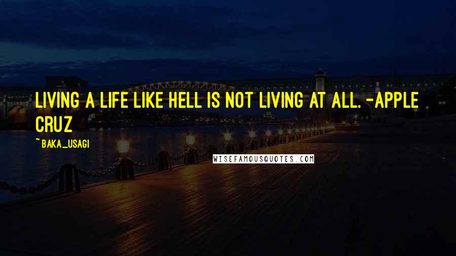 Baka_usagi Quotes: Living a life like hell is not living at all. -Apple Cruz