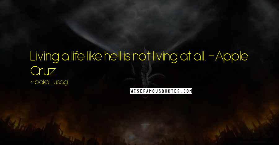 Baka_usagi Quotes: Living a life like hell is not living at all. -Apple Cruz