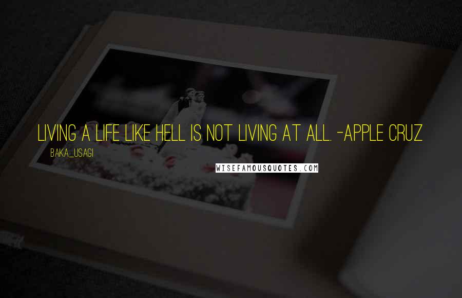 Baka_usagi Quotes: Living a life like hell is not living at all. -Apple Cruz