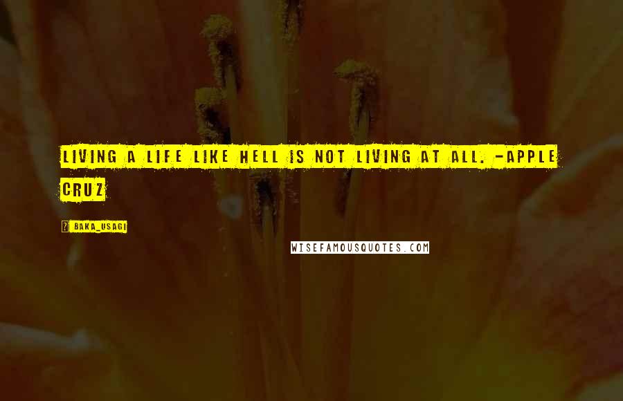 Baka_usagi Quotes: Living a life like hell is not living at all. -Apple Cruz