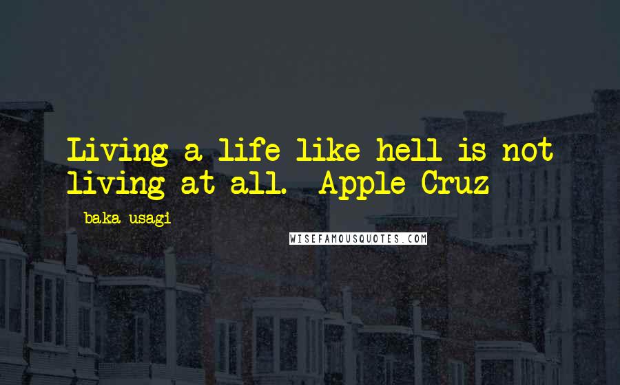 Baka_usagi Quotes: Living a life like hell is not living at all. -Apple Cruz