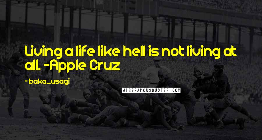 Baka_usagi Quotes: Living a life like hell is not living at all. -Apple Cruz