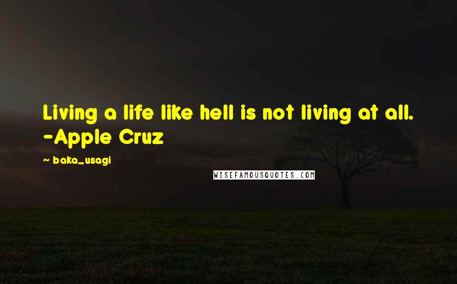 Baka_usagi Quotes: Living a life like hell is not living at all. -Apple Cruz