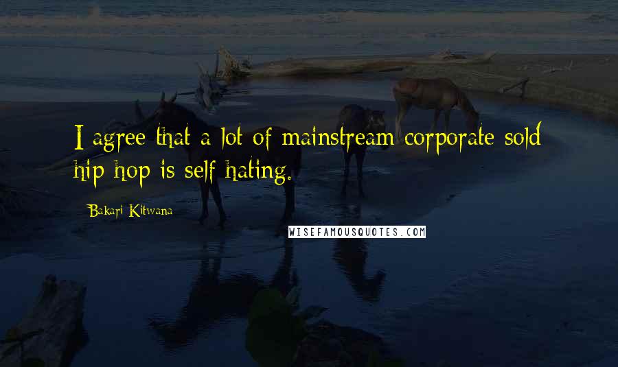 Bakari Kitwana Quotes: I agree that a lot of mainstream corporate sold hip-hop is self-hating.