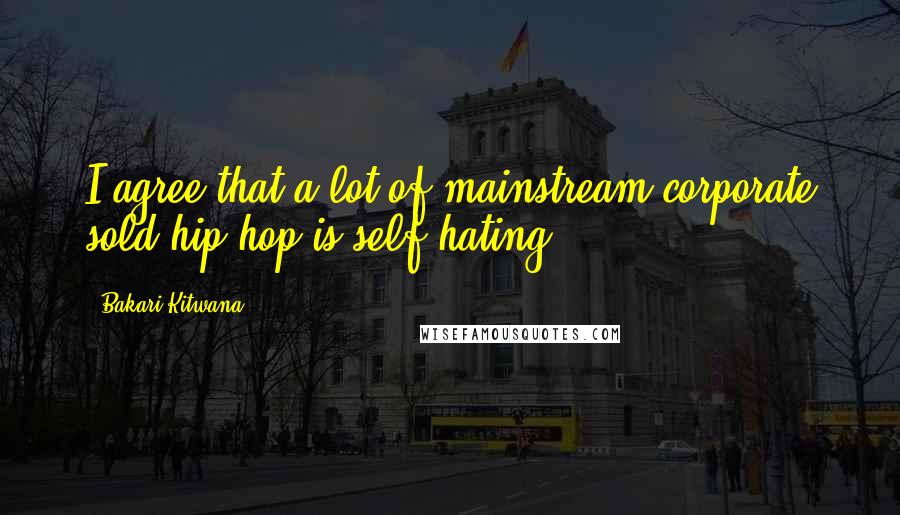 Bakari Kitwana Quotes: I agree that a lot of mainstream corporate sold hip-hop is self-hating.